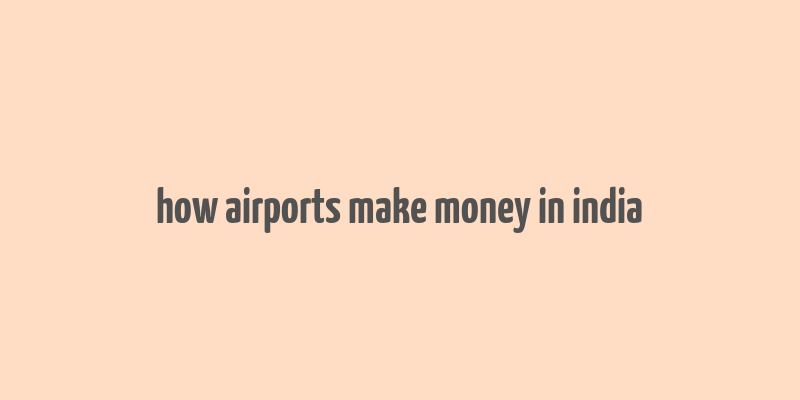 how airports make money in india