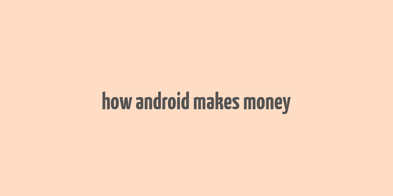 how android makes money