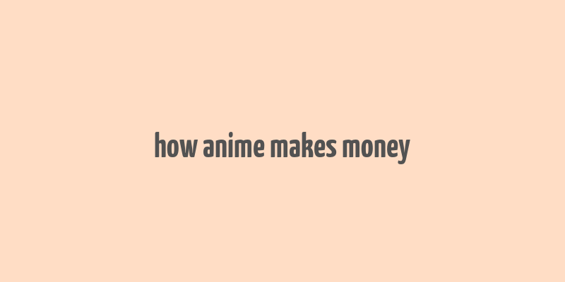 how anime makes money