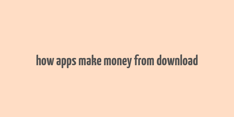 how apps make money from download