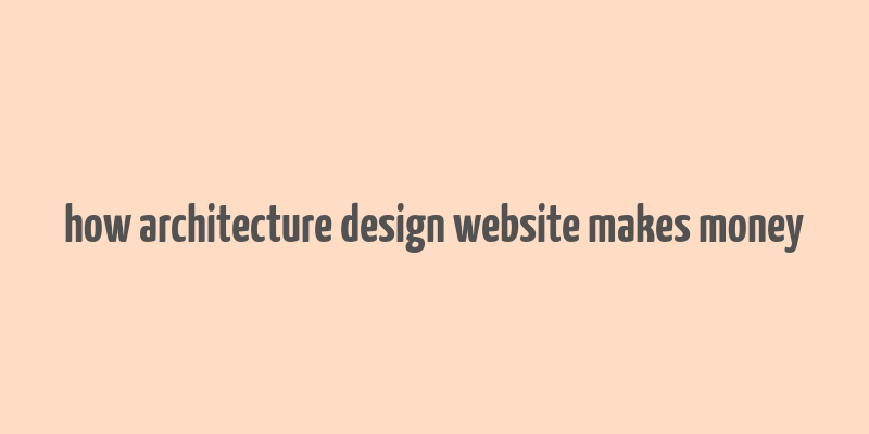 how architecture design website makes money