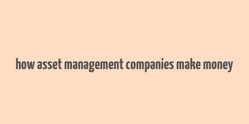 how asset management companies make money