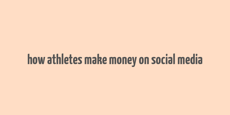 how athletes make money on social media