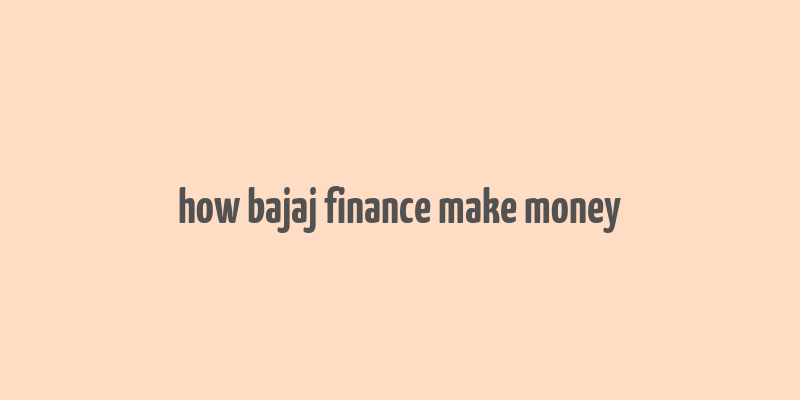 how bajaj finance make money