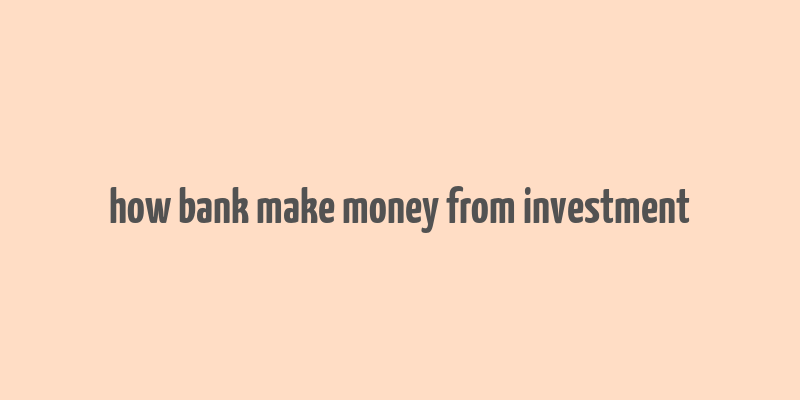 how bank make money from investment