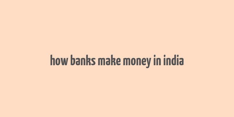 how banks make money in india