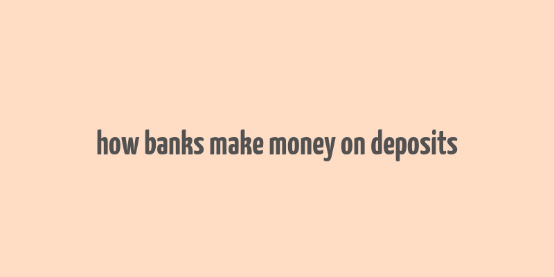 how banks make money on deposits