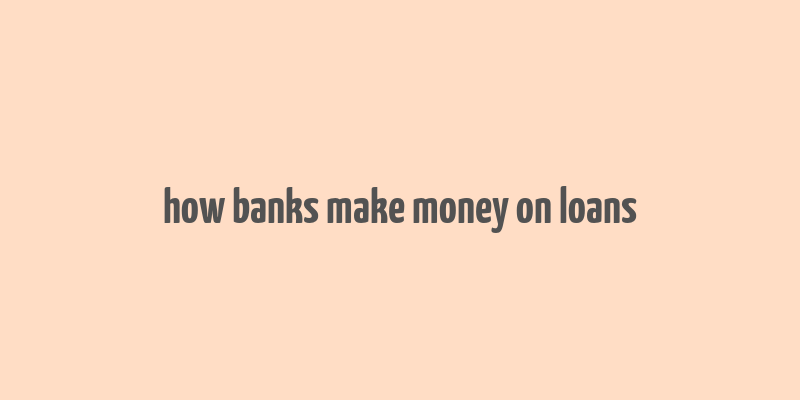 how banks make money on loans