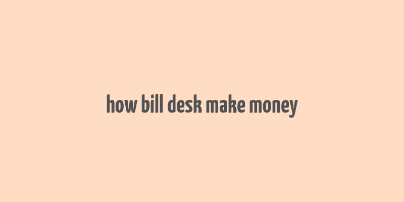 how bill desk make money