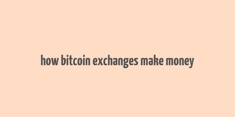 how bitcoin exchanges make money