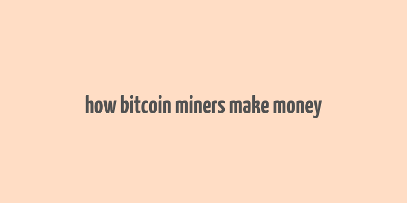 how bitcoin miners make money