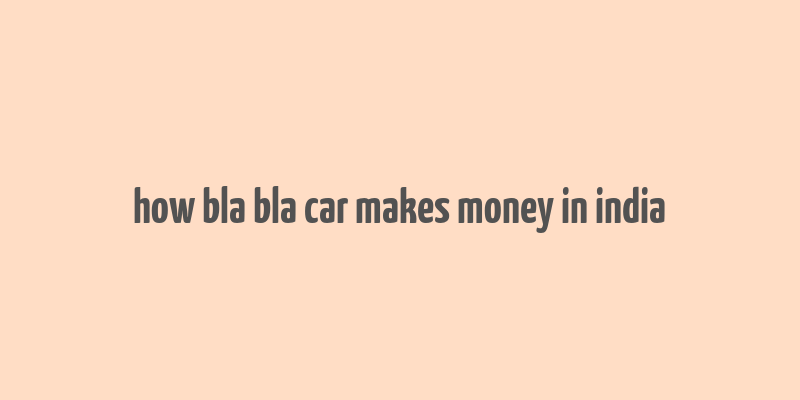 how bla bla car makes money in india