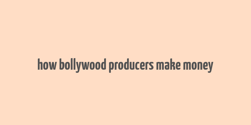 how bollywood producers make money