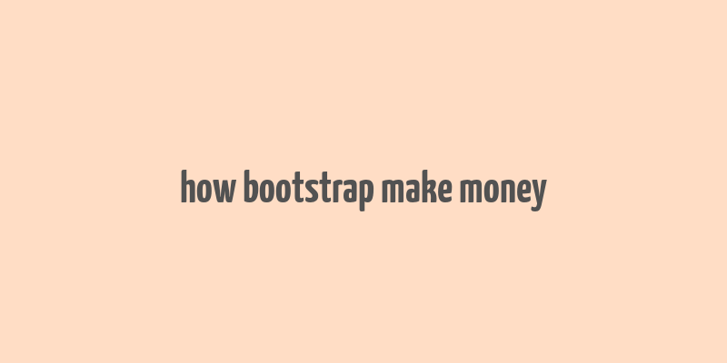 how bootstrap make money