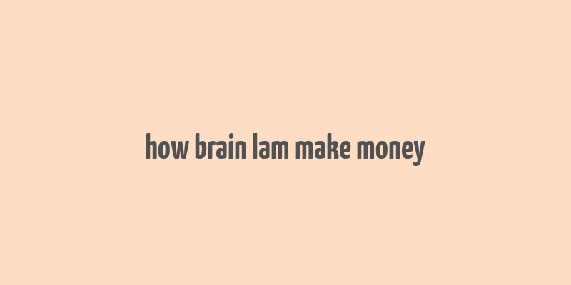 how brain lam make money