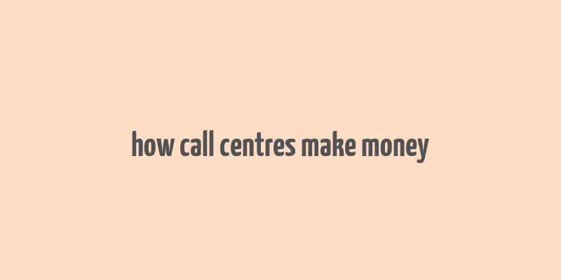 how call centres make money