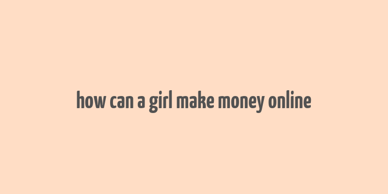 how can a girl make money online