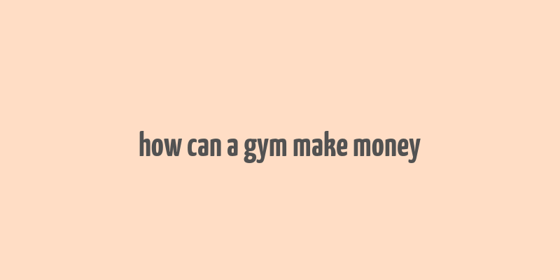 how can a gym make money