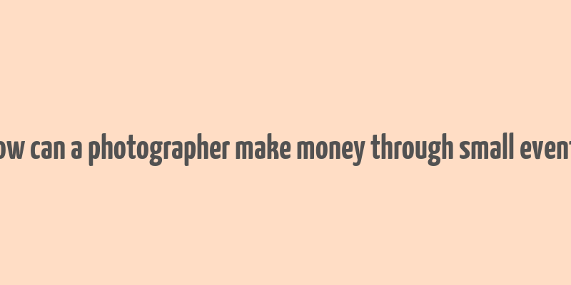 how can a photographer make money through small events