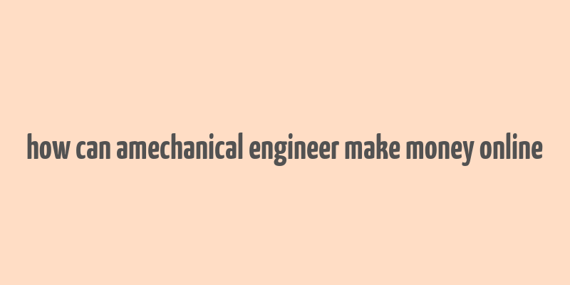 how can amechanical engineer make money online