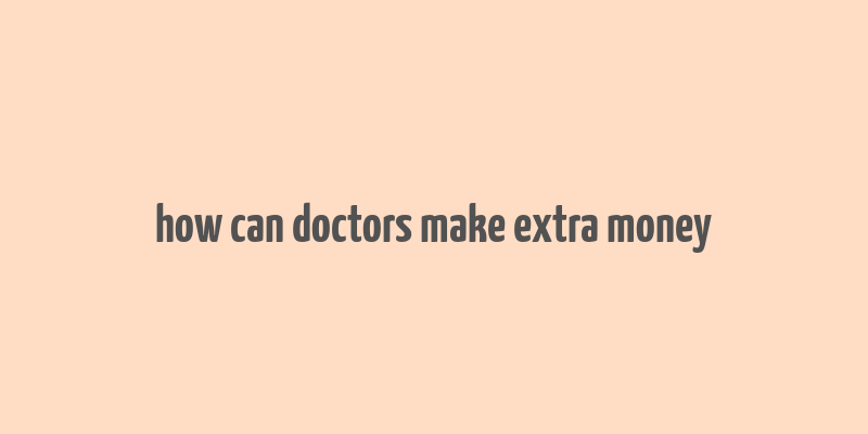 how can doctors make extra money