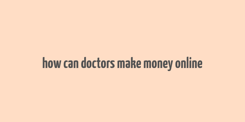 how can doctors make money online