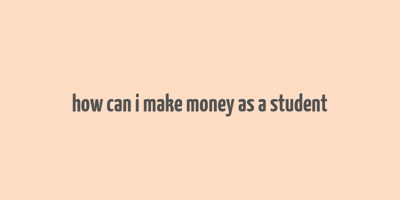 how can i make money as a student