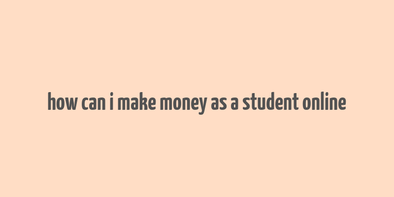 how can i make money as a student online