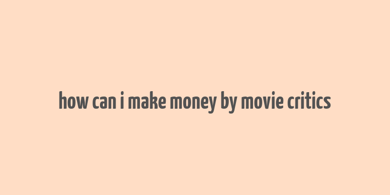 how can i make money by movie critics