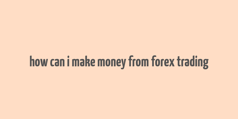 how can i make money from forex trading