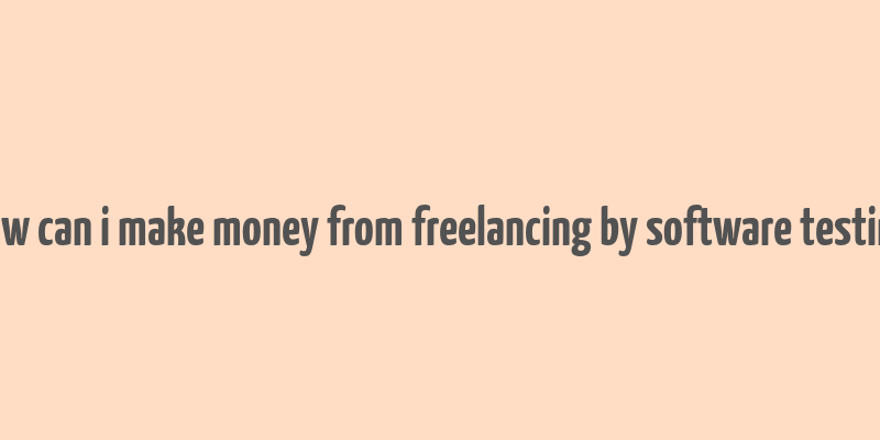 how can i make money from freelancing by software testing