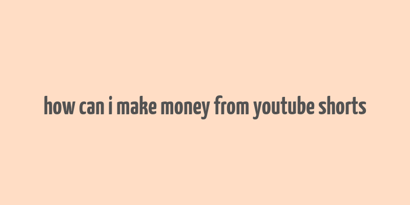 how can i make money from youtube shorts