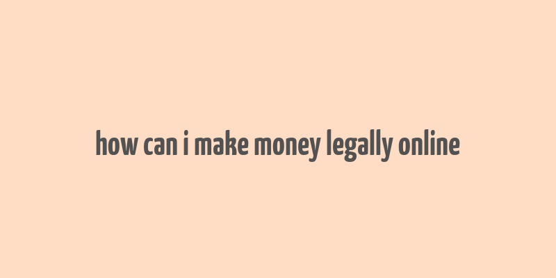 how can i make money legally online