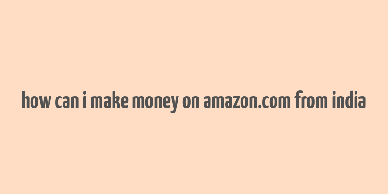 how can i make money on amazon.com from india