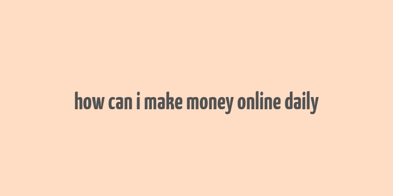 how can i make money online daily