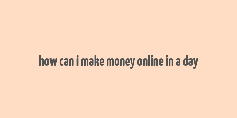 how can i make money online in a day