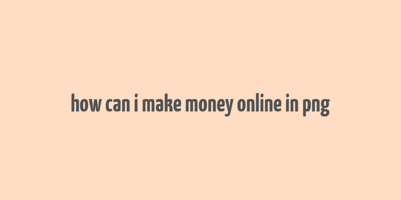 how can i make money online in png