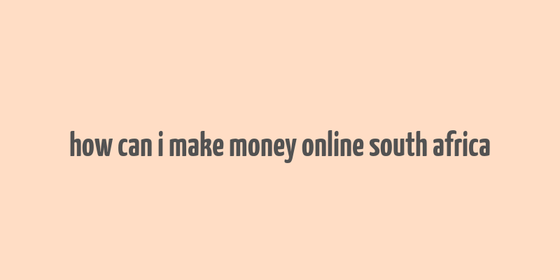 how can i make money online south africa