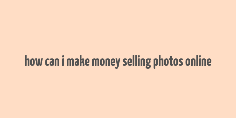 how can i make money selling photos online