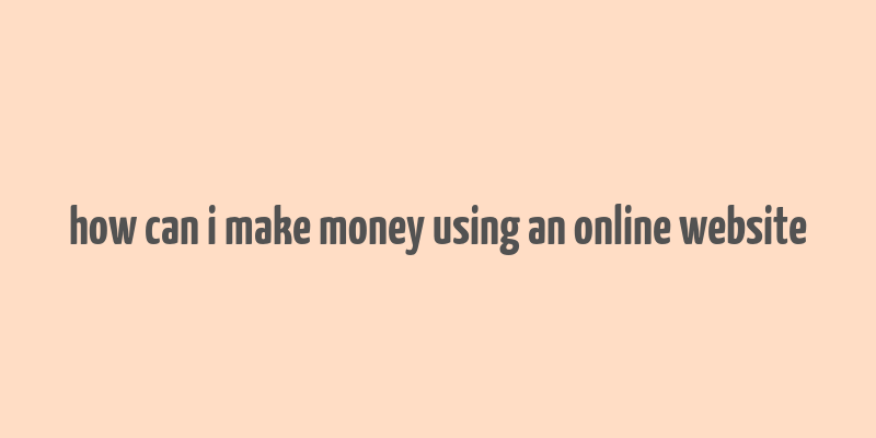 how can i make money using an online website