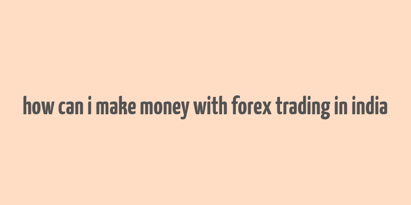 how can i make money with forex trading in india