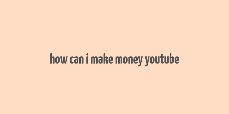 how can i make money youtube