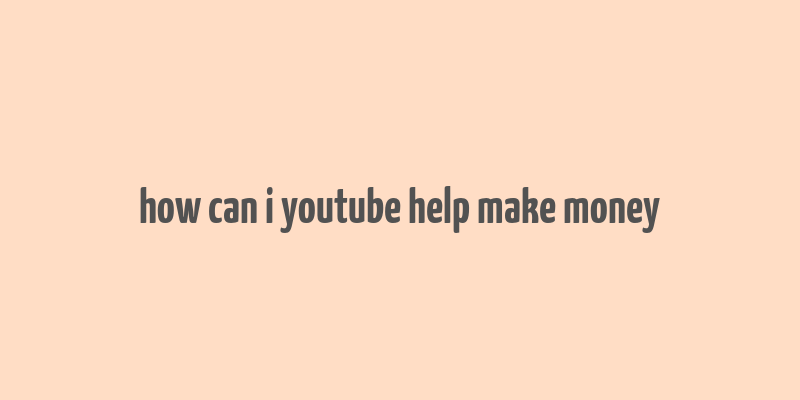 how can i youtube help make money