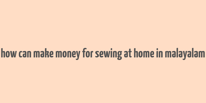 how can make money for sewing at home in malayalam