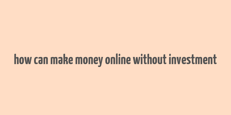 how can make money online without investment