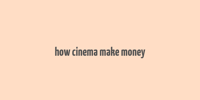 how cinema make money