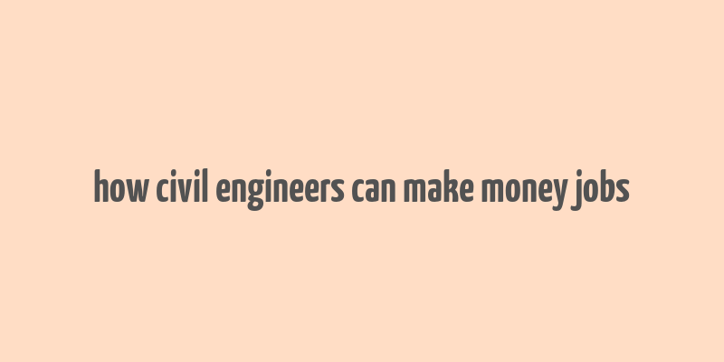 how civil engineers can make money jobs