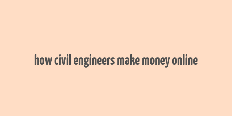 how civil engineers make money online