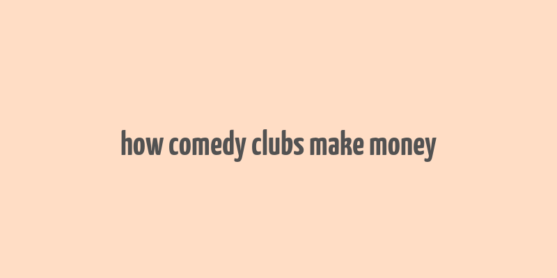 how comedy clubs make money