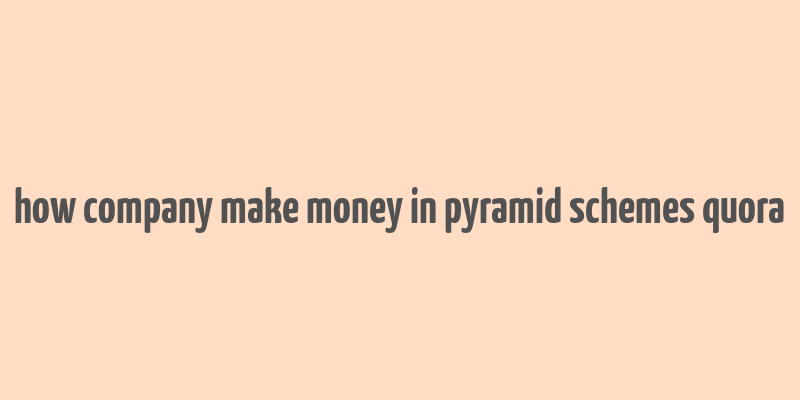 how company make money in pyramid schemes quora